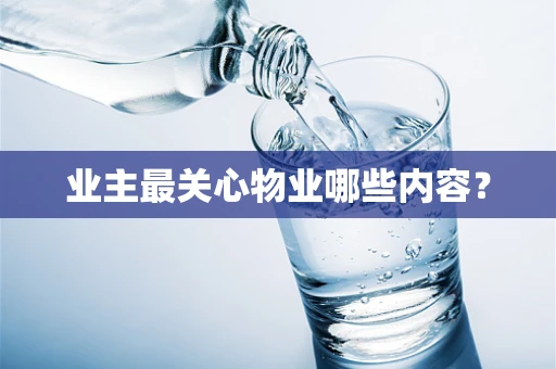 业主最关心物业哪些内容？