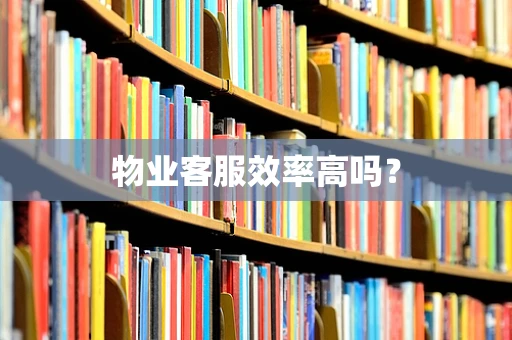 物业客服效率高吗？