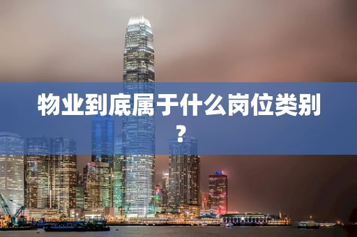 物业到底属于什么岗位类别？