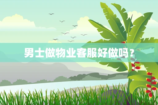 男士做物业客服好做吗？