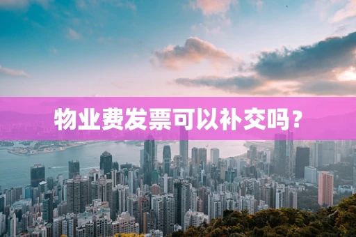 物业费发票可以补交吗？