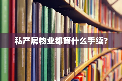 私产房物业都管什么手续？