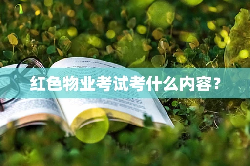 红色物业考试考什么内容？