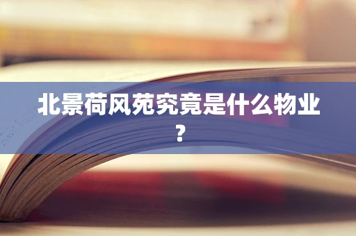 北景荷风苑究竟是什么物业？