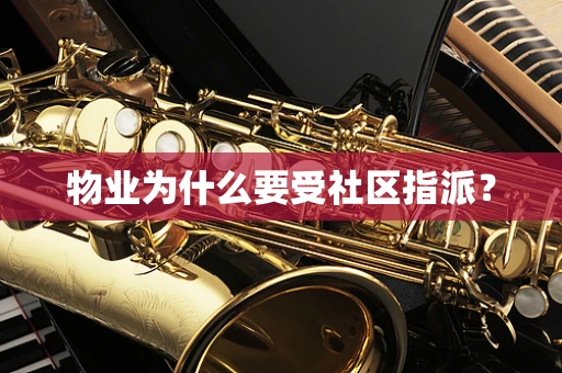 物业为什么要受社区指派？