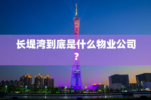 长堤湾到底是什么物业公司？