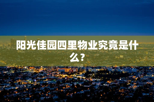 阳光佳园四里物业究竟是什么？