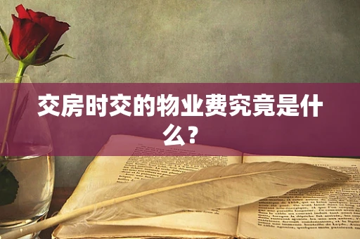 交房时交的物业费究竟是什么？
