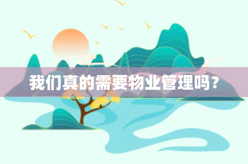 我们真的需要物业管理吗？