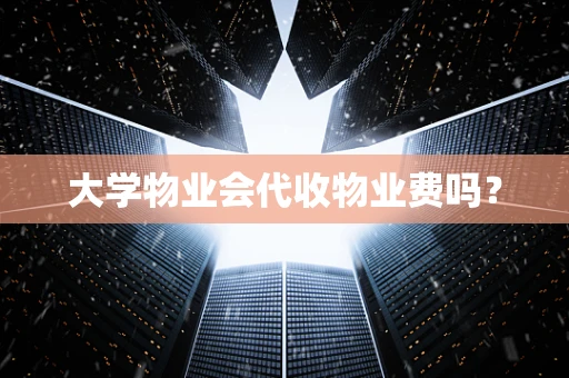 大学物业会代收物业费吗？