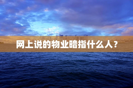 网上说的物业暗指什么人？