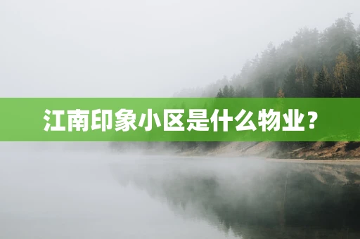 江南印象小区是什么物业？
