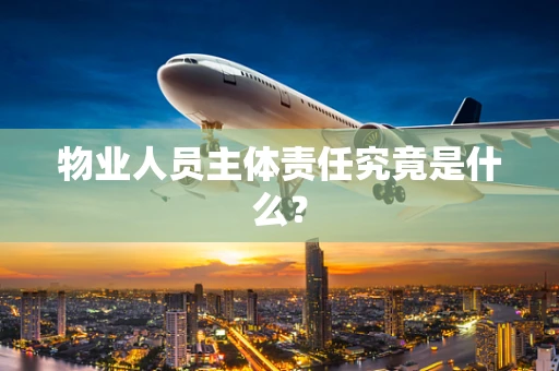 物业人员主体责任究竟是什么？