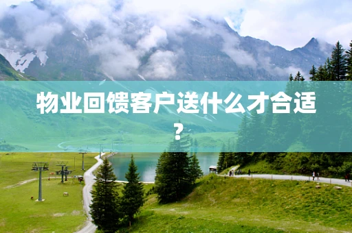 物业回馈客户送什么才合适？
