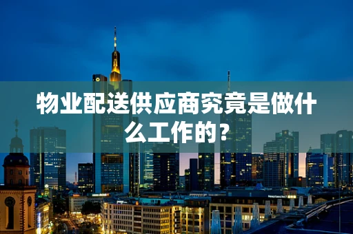 物业配送供应商究竟是做什么工作的？