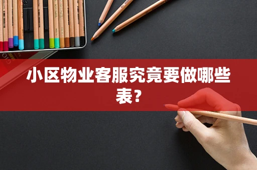 小区物业客服究竟要做哪些表？