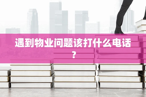 遇到物业问题该打什么电话？