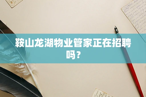 鞍山龙湖物业管家正在招聘吗？