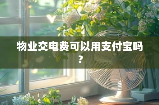 物业交电费可以用支付宝吗？