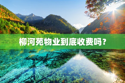柳河苑物业到底收费吗？