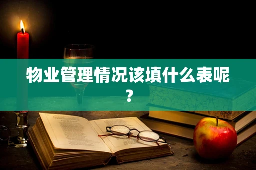 物业管理情况该填什么表呢？